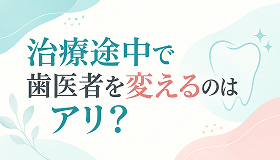 治療途中で歯医者を変えるのはアリ？