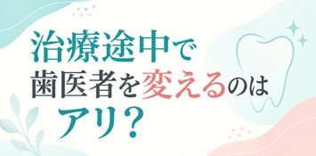 治療途中で歯医者を変えるのはアリ？